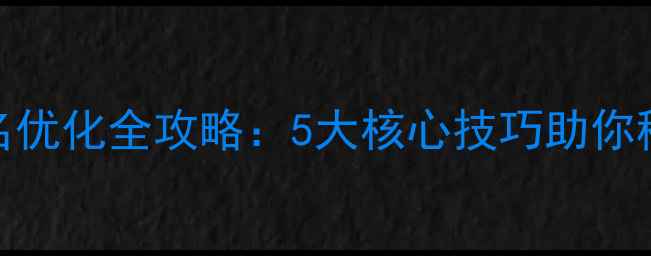 图片 网站设计排名优化全攻略：5大核心技巧助你稳居百度首页
