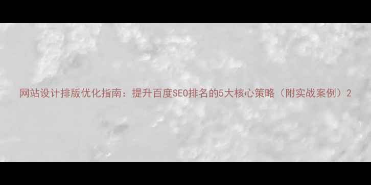 图片 网站设计排版优化指南：提升百度SEO排名的5大核心策略（附实战案例）2
