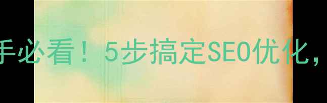 图片 网站设计新手必看！5步搞定SEO优化，流量翻倍✨