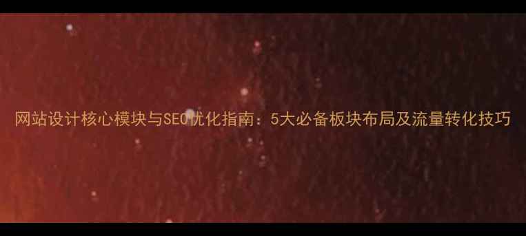 图片 网站设计核心模块与SEO优化指南：5大必备板块布局及流量转化技巧