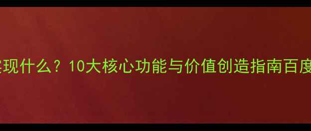 图片 网站设计能实现什么？10大核心功能与价值创造指南百度SEO优化技巧
