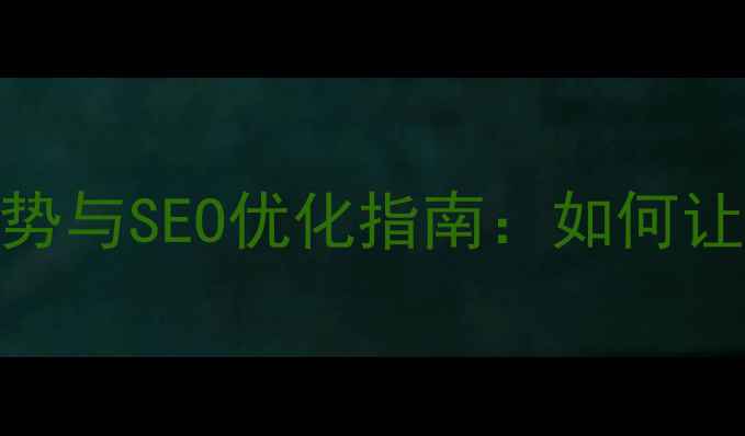 图片 网站设计趋势与SEO优化指南：如何让流量翻倍？