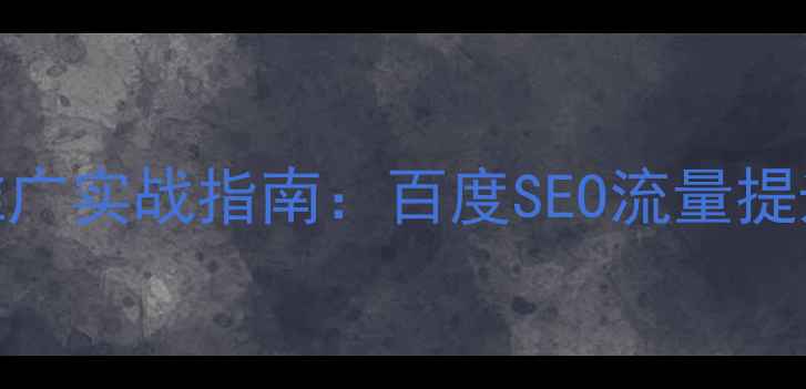 图片 网站资源优化与推广实战指南：百度SEO流量提升策略与案例分析
