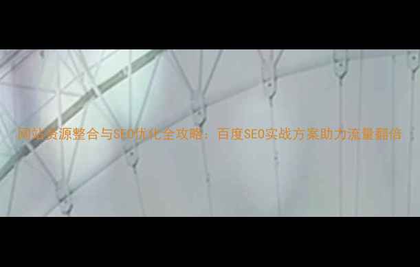 图片 网站资源整合与SEO优化全攻略：百度SEO实战方案助力流量翻倍