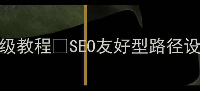 图片 网站路径优化保姆级教程✅SEO友好型路径设计+流量暴涨秘籍1
