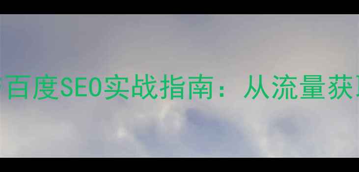 图片 网站运营优化岗位核心职责与百度SEO实战指南：从流量获取到转化率提升的完整方法论