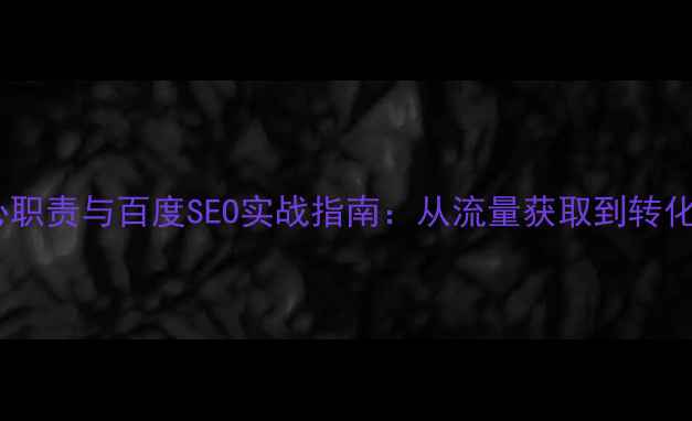 图片 网站运营优化岗位核心职责与百度SEO实战指南：从流量获取到转化率提升的完整方法论1