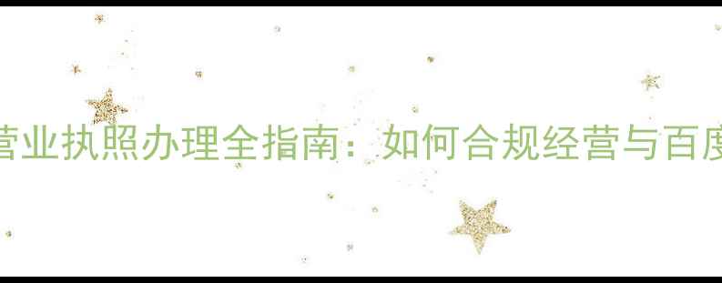 图片 网站运营必读！营业执照办理全指南：如何合规经营与百度SEO优化双丰收2