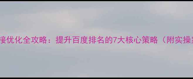 图片 网站链接优化全攻略：提升百度排名的7大核心策略（附实操案例）1