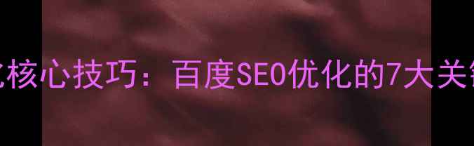 图片 网站页面高效优化核心技巧：百度SEO优化的7大关键步骤与实战指南