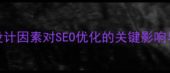 图片 网站风格设计因素对SEO优化的关键影响与实操指南