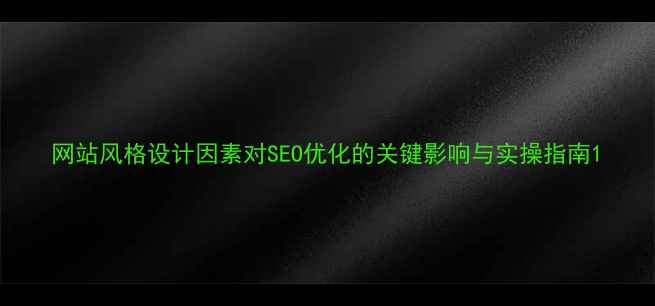 图片 网站风格设计因素对SEO优化的关键影响与实操指南1