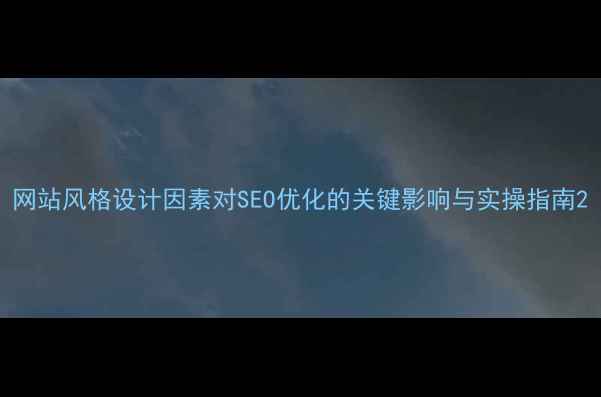 图片 网站风格设计因素对SEO优化的关键影响与实操指南2
