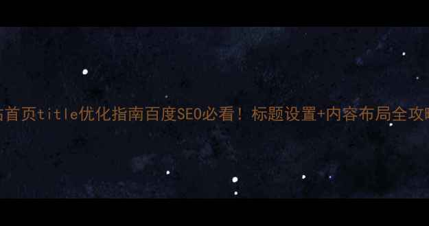 图片 网站首页title优化指南百度SEO必看！标题设置+内容布局全攻略✅