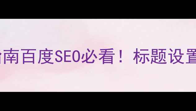 图片 网站首页title优化指南百度SEO必看！标题设置+内容布局全攻略✅2