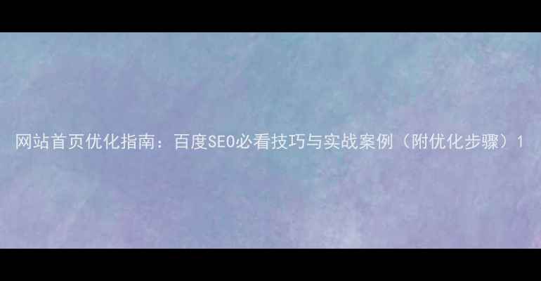 图片 网站首页优化指南：百度SEO必看技巧与实战案例（附优化步骤）1