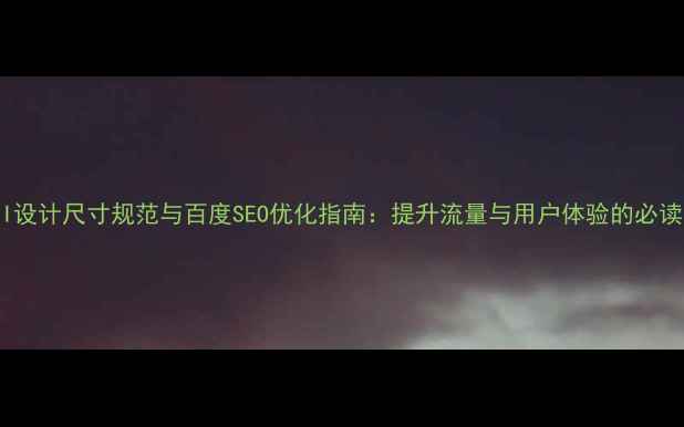 图片 网页UI设计尺寸规范与百度SEO优化指南：提升流量与用户体验的必读指南1