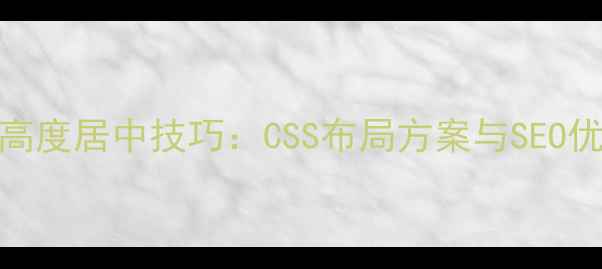 图片 网页div高度居中技巧：CSS布局方案与SEO优化指南1
