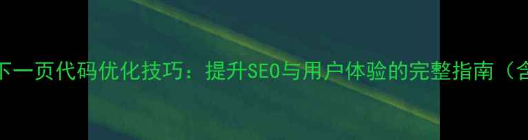 图片 网页上一页下一页代码优化技巧：提升SEO与用户体验的完整指南（含代码示例）
