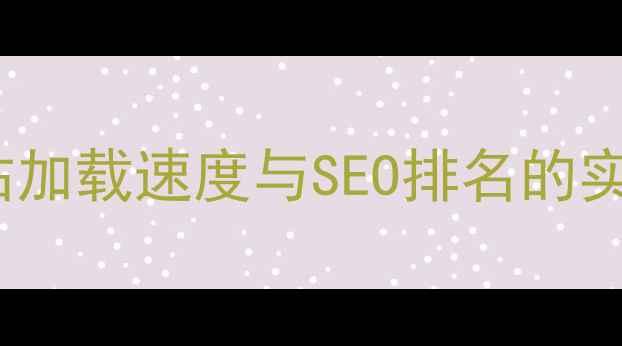 图片 网页与FTP传输优化指南：提升网站加载速度与SEO排名的实战策略（附操作步骤与案例分析）