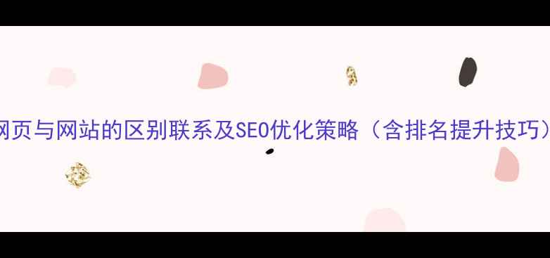 图片 网页与网站的区别联系及SEO优化策略（含排名提升技巧）