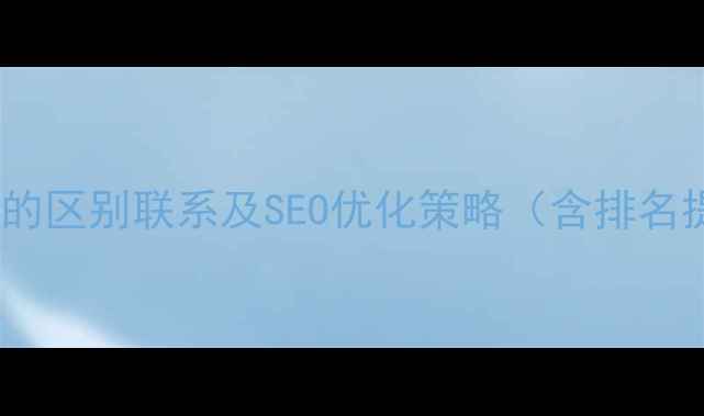 图片 网页与网站的区别联系及SEO优化策略（含排名提升技巧）1