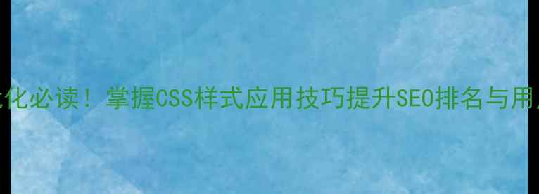 图片 网页优化必读！掌握CSS样式应用技巧提升SEO排名与用户体验