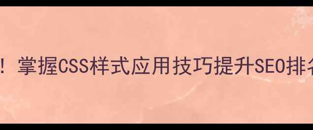 图片 网页优化必读！掌握CSS样式应用技巧提升SEO排名与用户体验1