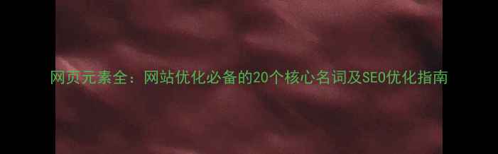 图片 网页元素全：网站优化必备的20个核心名词及SEO优化指南