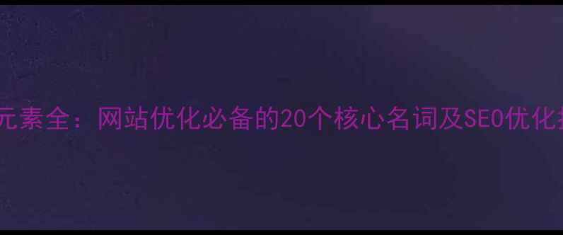 图片 网页元素全：网站优化必备的20个核心名词及SEO优化指南1