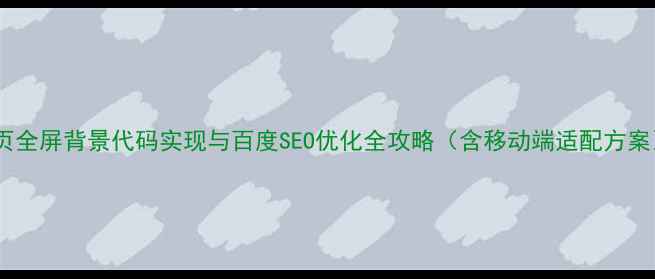 图片 网页全屏背景代码实现与百度SEO优化全攻略（含移动端适配方案）2