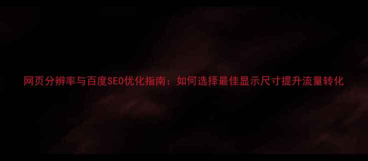 图片 网页分辨率与百度SEO优化指南：如何选择最佳显示尺寸提升流量转化