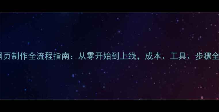 图片 网页制作全流程指南：从零开始到上线，成本、工具、步骤全1