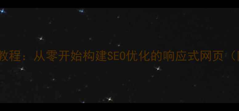 图片 网页制作前台教程：从零开始构建SEO优化的响应式网页（附实战案例）1