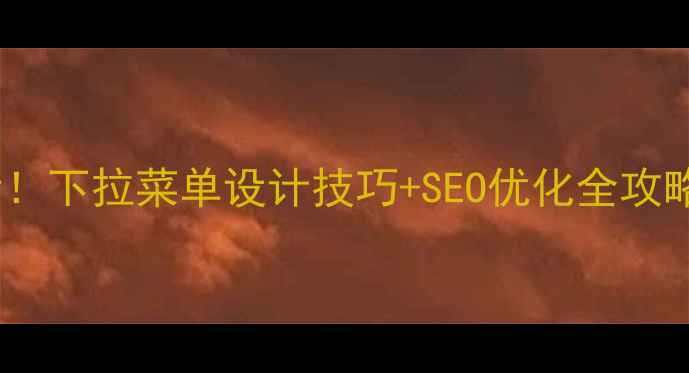 图片 网页制作必看！下拉菜单设计技巧+SEO优化全攻略（附模板）1