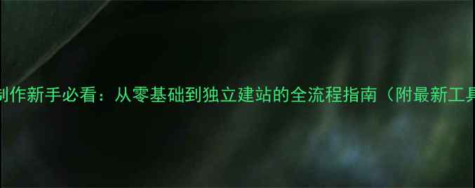 图片 网页制作新手必看：从零基础到独立建站的全流程指南（附最新工具包）