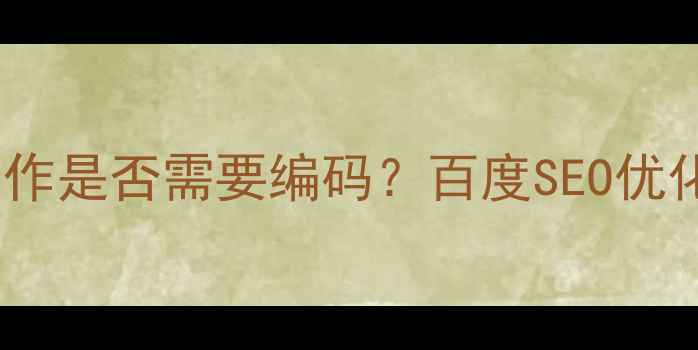 图片 网页制作是否需要编码？百度SEO优化指南1