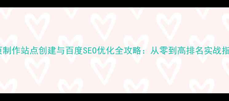 图片 网页制作站点创建与百度SEO优化全攻略：从零到高排名实战指南1