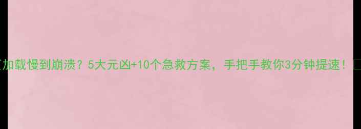 图片 网页加载慢到崩溃？5大元凶+10个急救方案，手把手教你3分钟提速！💻✨2