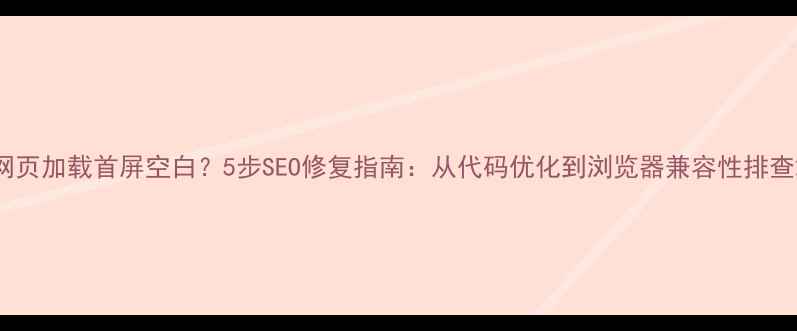 图片 网页加载首屏空白？5步SEO修复指南：从代码优化到浏览器兼容性排查2