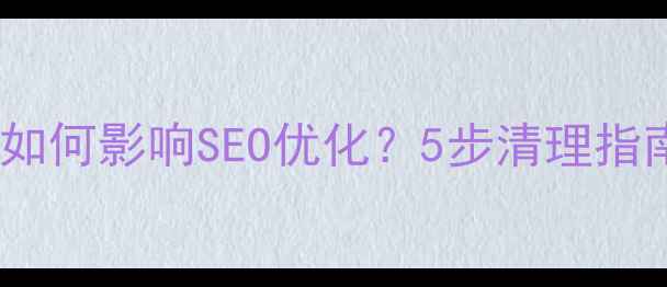 图片 网页垃圾代码如何影响SEO优化？5步清理指南与防范策略2