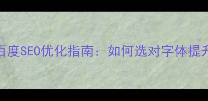 图片 网页字体选择与百度SEO优化指南：如何选对字体提升流量与用户体验
