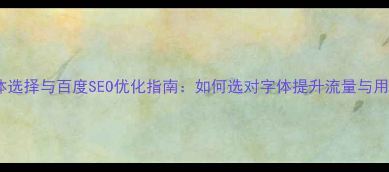 图片 网页字体选择与百度SEO优化指南：如何选对字体提升流量与用户体验1