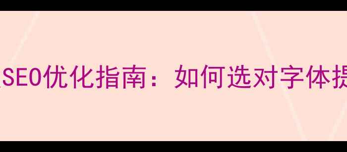 图片 网页字体选择与百度SEO优化指南：如何选对字体提升流量与用户体验2