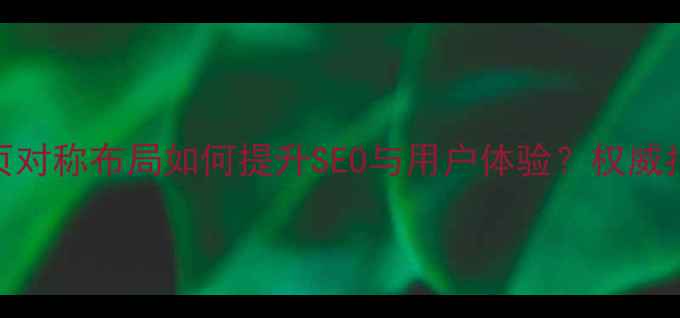 图片 网页对称布局如何提升SEO与用户体验？权威指南