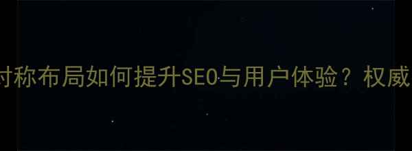 图片 网页对称布局如何提升SEO与用户体验？权威指南1