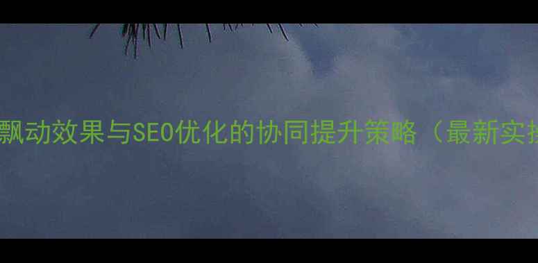 图片 网页导航飘动效果与SEO优化的协同提升策略（最新实操指南）1