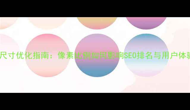 图片 网页尺寸优化指南：像素比例如何影响SEO排名与用户体验？2