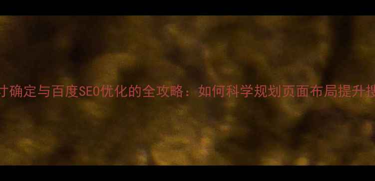 图片 网页尺寸确定与百度SEO优化的全攻略：如何科学规划页面布局提升搜索排名