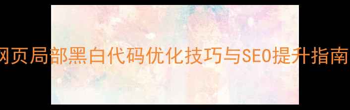 图片 网页局部黑白代码优化技巧与SEO提升指南1